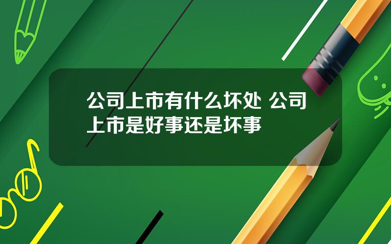 公司上市有什么坏处 公司上市是好事还是坏事